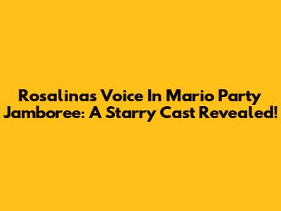 Rosalina's Voice In Mario Party Jamboree: A Starry Cast Revealed!