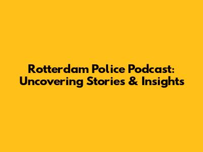 Rotterdam Police Podcast: Uncovering Stories & Insights
