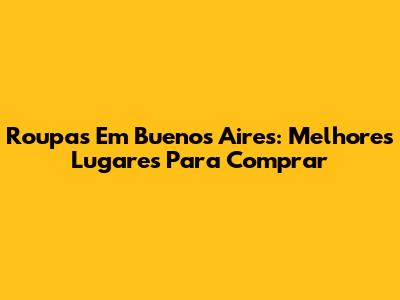 Roupas Em Buenos Aires: Melhores Lugares Para Comprar