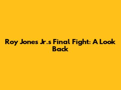 Roy Jones Jr.'s Final Fight: A Look Back