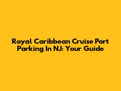 Royal Caribbean Cruise Port Parking In NJ: Your Guide