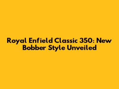 Royal Enfield Classic 350: New Bobber Style Unveiled