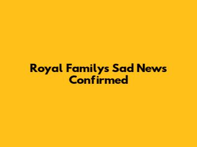 Royal Family's Sad News Confirmed