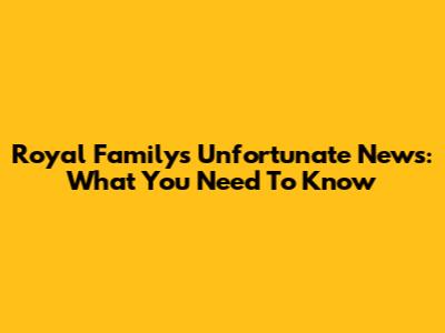 Royal Family's Unfortunate News: What You Need To Know