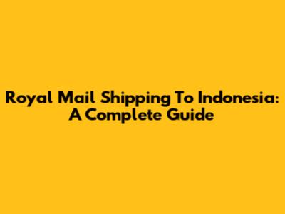Royal Mail Shipping To Indonesia: A Complete Guide