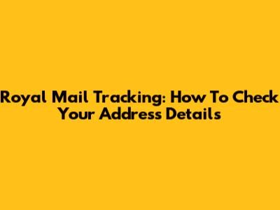 Royal Mail Tracking: How To Check Your Address Details