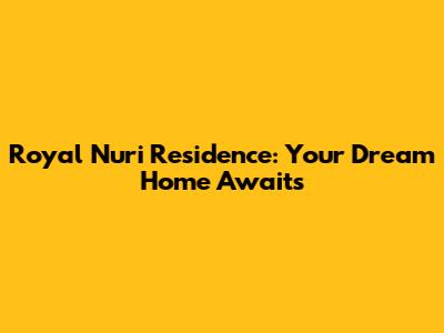 Royal Nuri Residence: Your Dream Home Awaits