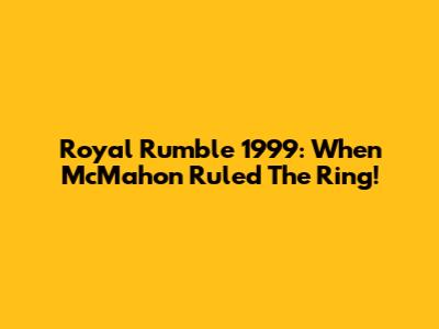 Royal Rumble 1999: When McMahon Ruled The Ring!