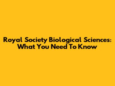 Royal Society Biological Sciences: What You Need To Know