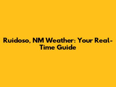 Ruidoso, NM Weather: Your Real-Time Guide
