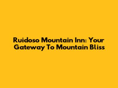 Ruidoso Mountain Inn: Your Gateway To Mountain Bliss