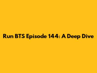 Run BTS Episode 144: A Deep Dive