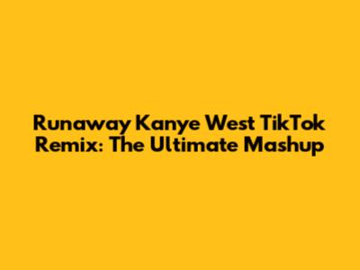 Runaway Kanye West TikTok Remix: The Ultimate Mashup