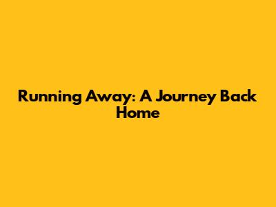 Running Away: A Journey Back Home