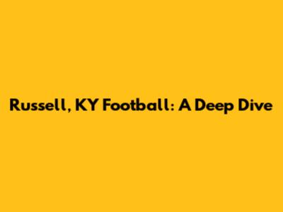 Russell, KY Football: A Deep Dive