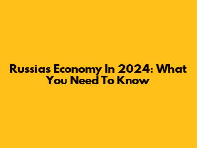 Russia's Economy In 2024: What You Need To Know