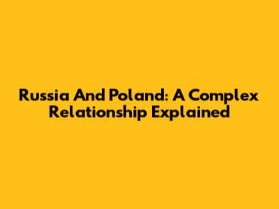 Russia And Poland: A Complex Relationship Explained