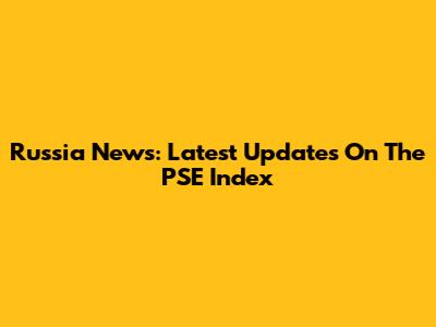 Russia News: Latest Updates On The PSE Index