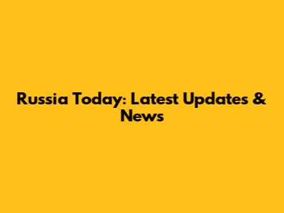 Russia Today: Latest Updates & News