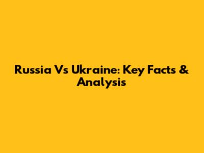 Russia Vs Ukraine: Key Facts & Analysis