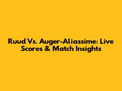 Ruud Vs. Auger-Aliassime: Live Scores & Match Insights