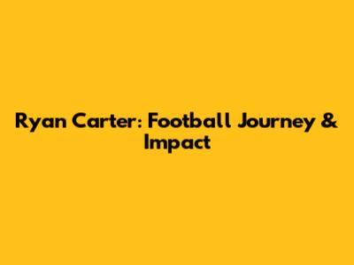 Ryan Carter: Football Journey & Impact