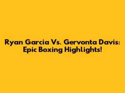 Ryan Garcia Vs. Gervonta Davis: Epic Boxing Highlights!