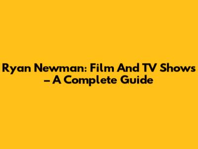 Ryan Newman: Film And TV Shows – A Complete Guide