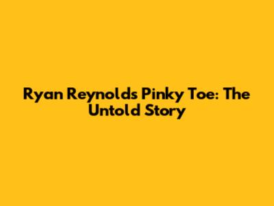 Ryan Reynolds' Pinky Toe: The Untold Story