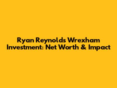 Ryan Reynolds' Wrexham Investment: Net Worth & Impact