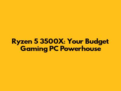 Ryzen 5 3500X: Your Budget Gaming PC Powerhouse