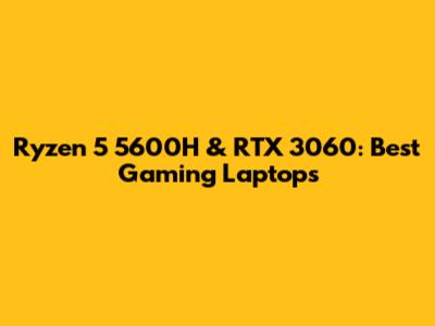Ryzen 5 5600H & RTX 3060: Best Gaming Laptops