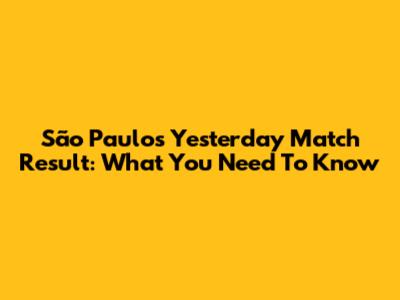 São Paulo's Yesterday Match Result: What You Need To Know