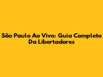 São Paulo Ao Vivo: Guia Completo Da Libertadores
