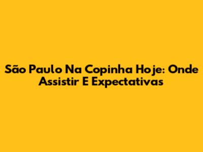São Paulo Na Copinha Hoje: Onde Assistir E Expectativas