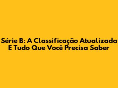 Série B: A Classificação Atualizada E Tudo Que Você Precisa Saber