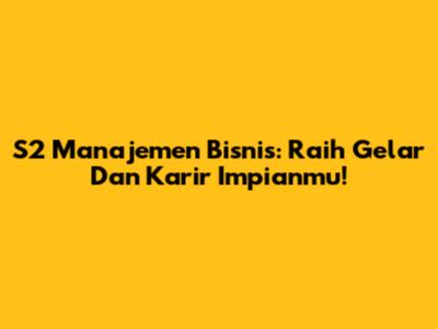 S2 Manajemen Bisnis: Raih Gelar Dan Karir Impianmu!