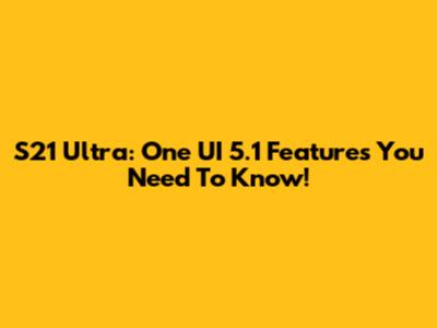 S21 Ultra: One UI 5.1 Features You Need To Know!