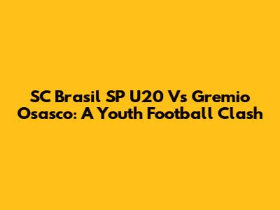 SC Brasil SP U20 Vs Gremio Osasco: A Youth Football Clash