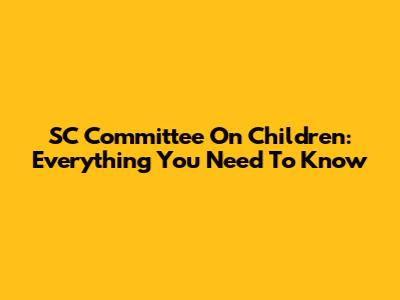 SC Committee On Children: Everything You Need To Know