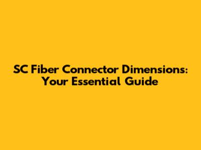 SC Fiber Connector Dimensions: Your Essential Guide