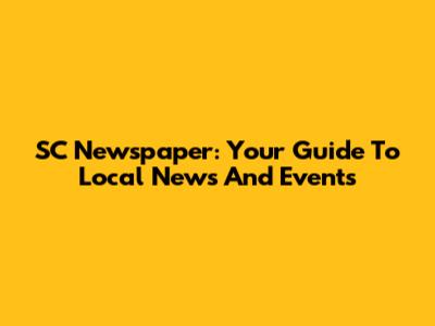SC Newspaper: Your Guide To Local News And Events