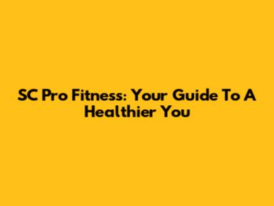SC Pro Fitness: Your Guide To A Healthier You