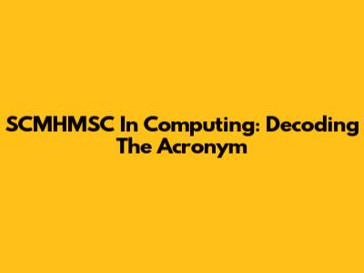 SCMHMSC In Computing: Decoding The Acronym