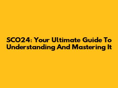 SCO24: Your Ultimate Guide To Understanding And Mastering It