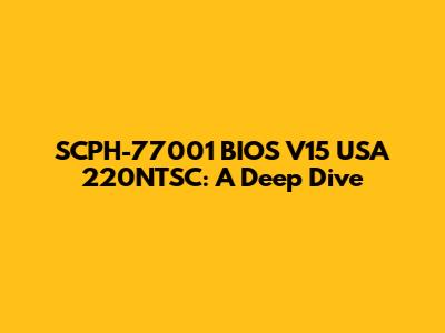 SCPH-77001 BIOS V15 USA 220NTSC: A Deep Dive