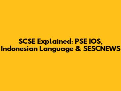 SCSE Explained: PSE IOS, Indonesian Language & SESCNEWS