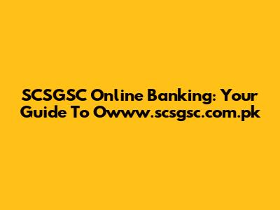 SCSGSC Online Banking: Your Guide To Owww.scsgsc.com.pk