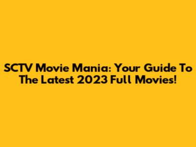 SCTV Movie Mania: Your Guide To The Latest 2023 Full Movies!