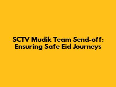 SCTV Mudik Team Send-off: Ensuring Safe Eid Journeys